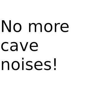 No more Cave Noises!